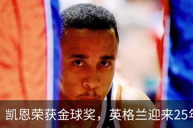 凯恩荣获金球奖，英格兰迎来25年辉煌瞬间