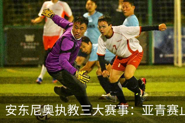 安东尼奥执教三大赛事：亚青赛止步八强 U23亚洲杯夺亚 运会四强