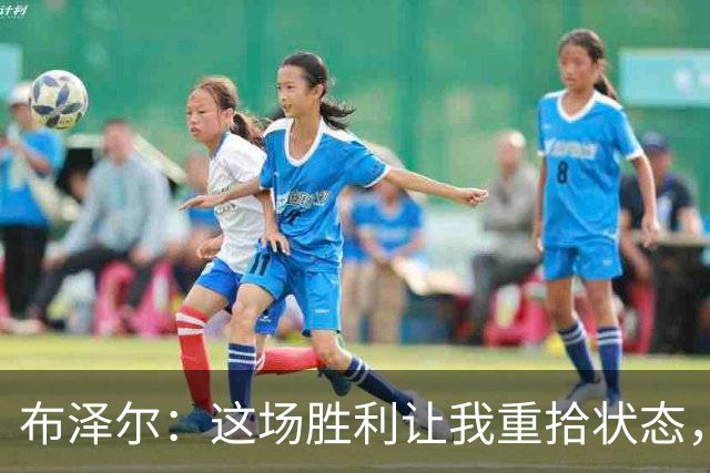 布泽尔：这场胜利让我重拾状态，感到无比快乐