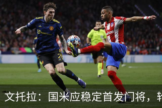 文托拉：国米应稳定首发门将，轮换可能适得其反