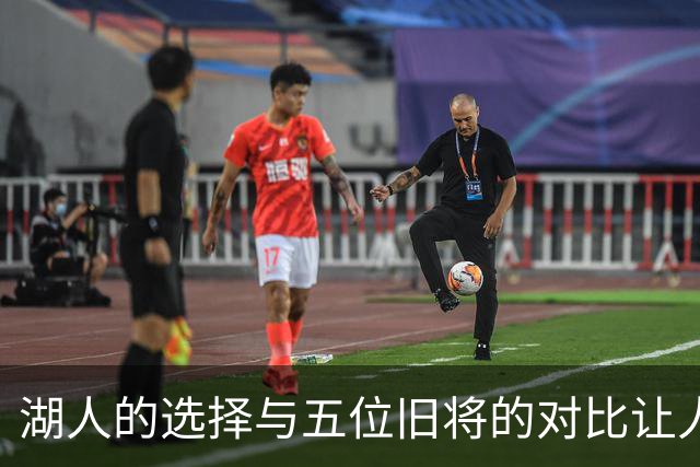 湖人的选择与五位旧将的对比让人感到尴尬